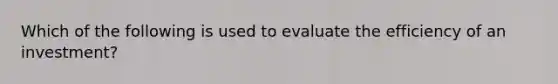 Which of the following is used to evaluate the efficiency of an investment?