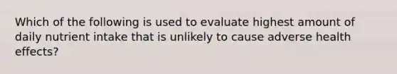 Which of the following is used to evaluate highest amount of daily nutrient intake that is unlikely to cause adverse health effects?