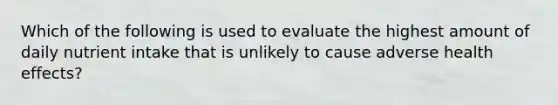 Which of the following is used to evaluate the highest amount of daily nutrient intake that is unlikely to cause adverse health effects?
