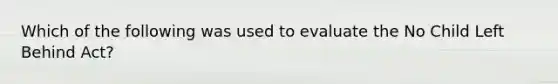 Which of the following was used to evaluate the No Child Left Behind Act?