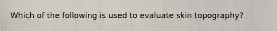 Which of the following is used to evaluate skin topography?