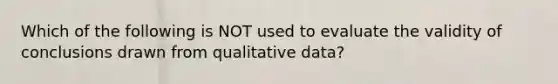 Which of the following is NOT used to evaluate the validity of conclusions drawn from qualitative data?