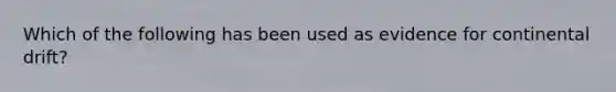 Which of the following has been used as evidence for continental drift?