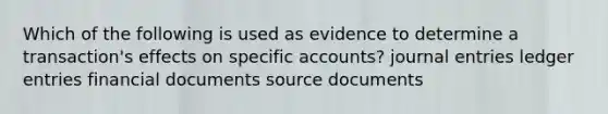 Which of the following is used as evidence to determine a transaction's effects on specific accounts? journal entries ledger entries financial documents source documents