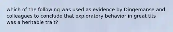 which of the following was used as evidence by Dingemanse and colleagues to conclude that exploratory behavior in great tits was a heritable trait?