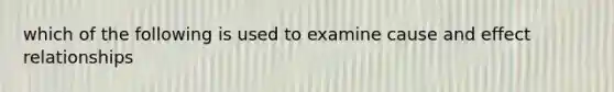 which of the following is used to examine cause and effect relationships