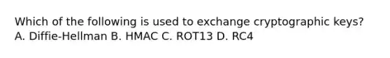 Which of the following is used to exchange cryptographic keys? A. Diffie-Hellman B. HMAC C. ROT13 D. RC4