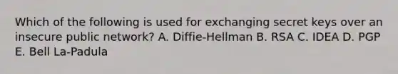 Which of the following is used for exchanging secret keys over an insecure public network? A. Diffie-Hellman B. RSA C. IDEA D. PGP E. Bell La-Padula