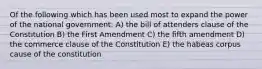 Of the following which has been used most to expand the power of the national government: A) the bill of attenders clause of the Constitution B) the First Amendment C) the fifth amendment D) the commerce clause of the Constitution E) the habeas corpus cause of the constitution