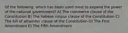 Of the following, which has been used most to expand the power of the national government? A) The commerce clause of the Constitution B) The habeas corpus clause of the Constitution C) The bill of attainder clause of the Constitution D) The First Amendment E) The Fifth Amendment