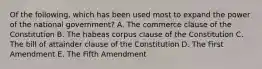 Of the following, which has been used most to expand the power of the national government? A. The commerce clause of the Constitution B. The habeas corpus clause of the Constitution C. The bill of attainder clause of the Constitution D. The First Amendment E. The Fifth Amendment