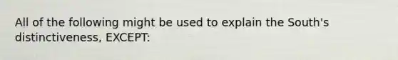 All of the following might be used to explain the South's distinctiveness, EXCEPT: