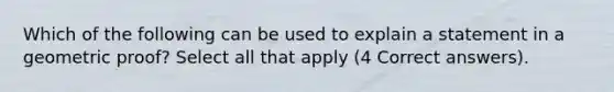 Which of the following can be used to explain a statement in a geometric proof? Select all that apply (4 Correct answers).