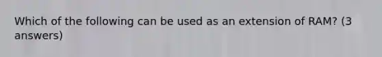 Which of the following can be used as an extension of RAM? (3 answers)