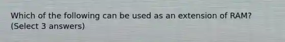 Which of the following can be used as an extension of RAM? (Select 3 answers)