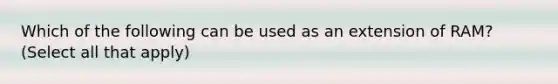 Which of the following can be used as an extension of RAM? (Select all that apply)