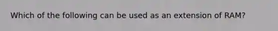 Which of the following can be used as an extension of RAM?