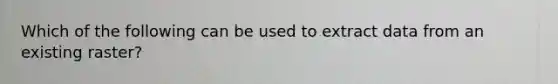 Which of the following can be used to extract data from an existing raster?