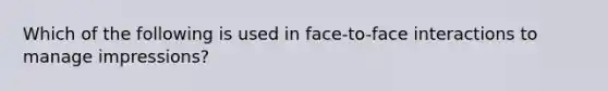 Which of the following is used in face-to-face interactions to manage impressions?