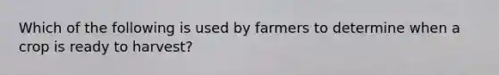 Which of the following is used by farmers to determine when a crop is ready to harvest?