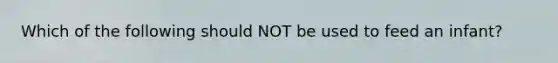 Which of the following should NOT be used to feed an infant?