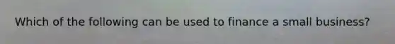 Which of the following can be used to finance a small business?
