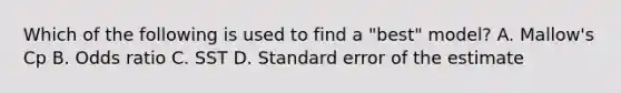 Which of the following is used to find a​ "best" model? A. ​Mallow's Cp B. Odds ratio C. SST D. Standard error of the estimate