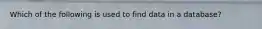 Which of the following is used to find data in a database?