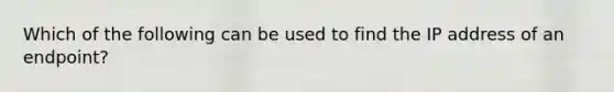 Which of the following can be used to find the IP address of an endpoint?