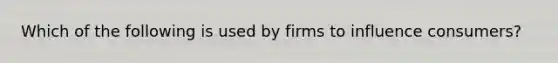 Which of the following is used by firms to influence consumers?