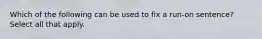 Which of the following can be used to fix a run-on sentence? Select all that apply.