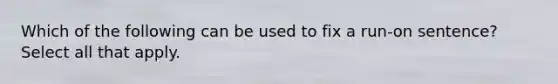 Which of the following can be used to fix a run-on sentence? Select all that apply.