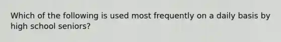 Which of the following is used most frequently on a daily basis by high school seniors?