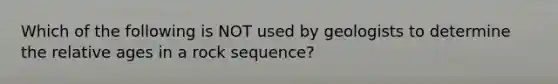 Which of the following is NOT used by geologists to determine the relative ages in a rock sequence?