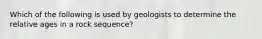 Which of the following is used by geologists to determine the relative ages in a rock sequence?