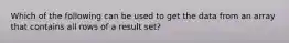 Which of the following can be used to get the data from an array that contains all rows of a result set?