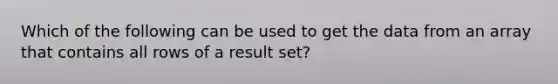 Which of the following can be used to get the data from an array that contains all rows of a result set?