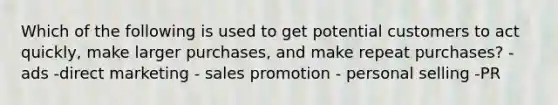 Which of the following is used to get potential customers to act quickly, make larger purchases, and make repeat purchases? -ads -direct marketing - sales promotion - personal selling -PR