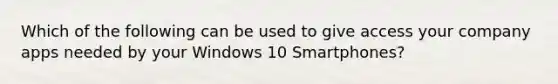 Which of the following can be used to give access your company apps needed by your Windows 10 Smartphones?