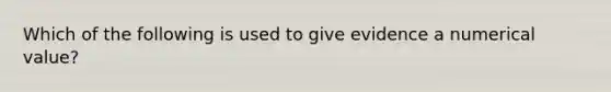 Which of the following is used to give evidence a numerical value?