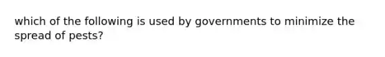 which of the following is used by governments to minimize the spread of pests?