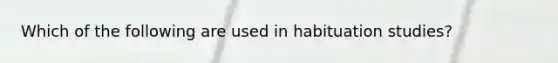 Which of the following are used in habituation studies?