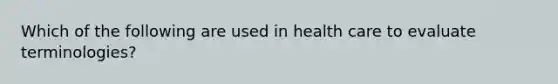 Which of the following are used in health care to evaluate terminologies?