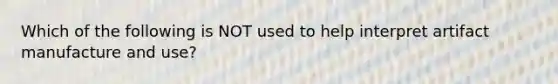 Which of the following is NOT used to help interpret artifact manufacture and use?