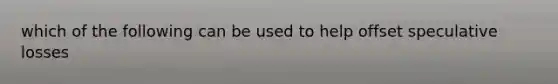 which of the following can be used to help offset speculative losses