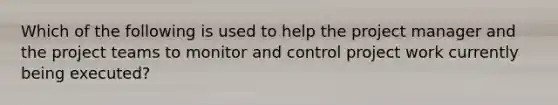 Which of the following is used to help the project manager and the project teams to monitor and control project work currently being executed?