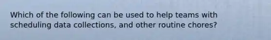Which of the following can be used to help teams with scheduling data collections, and other routine chores?