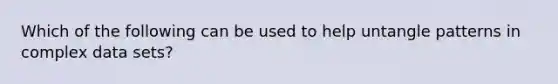 Which of the following can be used to help untangle patterns in complex data sets?