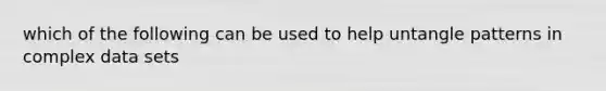 which of the following can be used to help untangle patterns in complex data sets