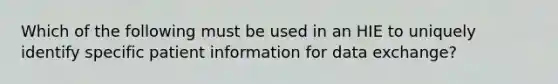 Which of the following must be used in an HIE to uniquely identify specific patient information for data exchange?